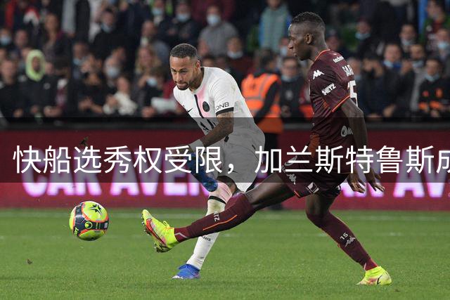 快船选秀权受限，加兰斯特鲁斯成交易焦点
